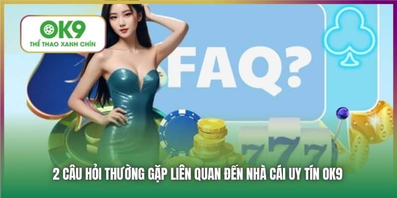 2 câu hỏi thường gặp liên quan đến nhà cái uy tín OK9
