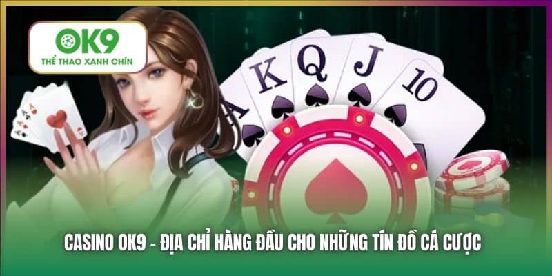 Casino OK9 - địa chỉ hàng đầu cho những tín đồ cá cược