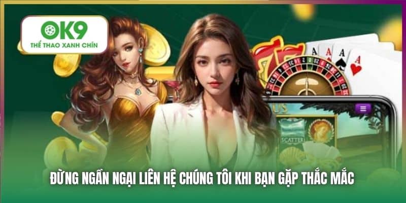 Đừng ngần ngại liên hệ chúng tôi khi bạn gặp thắc mắc