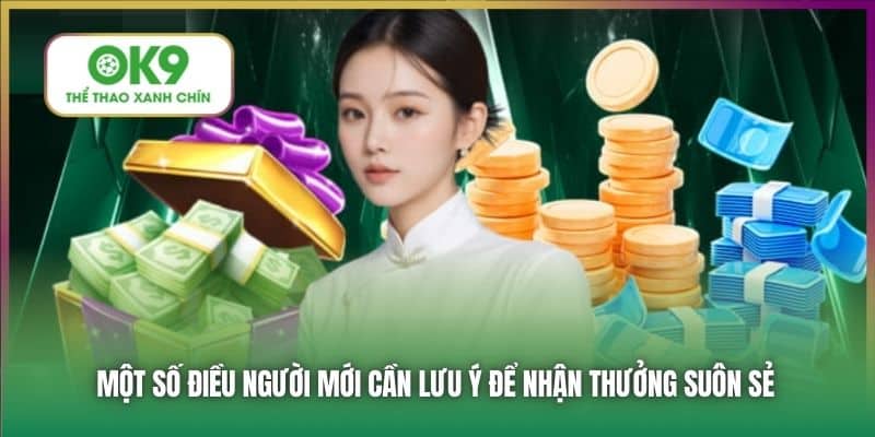 Một số điều người mới cần lưu ý để nhận thưởng suôn sẻ