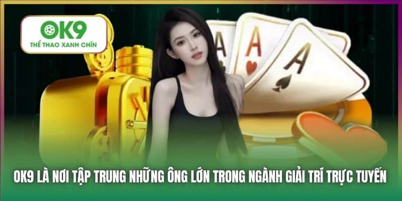 OK9 là nơi tập trung những ông lớn trong ngành giải trí trực tuyến