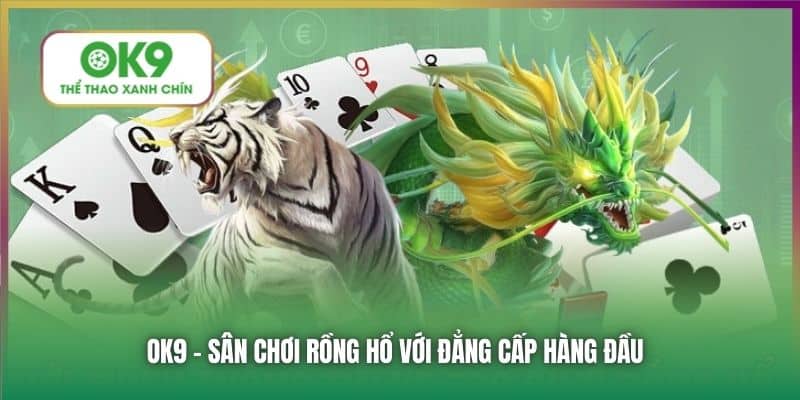 OK9 - sân chơi Rồng Hổ với đẳng cấp hàng đầu