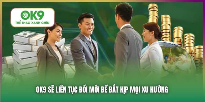 OK9 liên tục đổi mới để bắt kịp mọi xu hướng