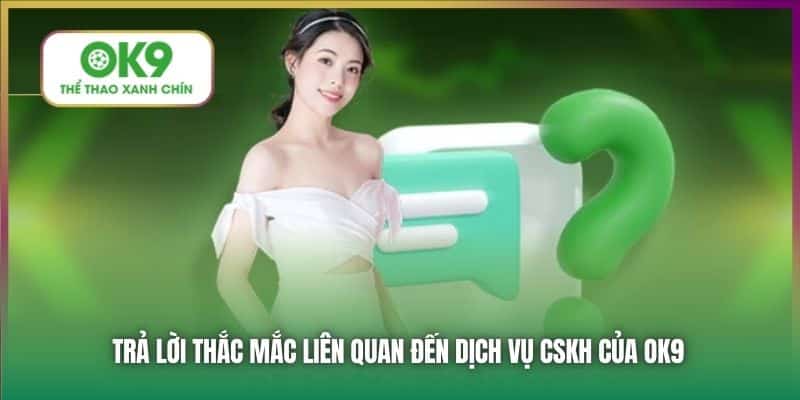 Trả lời thắc mắc liên quan đến dịch vụ CSKH của OK9