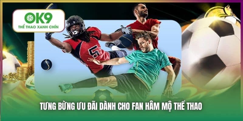 Tưng bừng ưu đãi dành cho fan hâm mộ thể thao